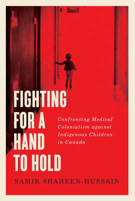 Fighting for a Hand to Hold: Confronting Medical Colonialism Against Indigenous Children in Canada by Samir Shaheen-Hussain