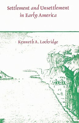 Settlement and Unsettlement in Early America by Kenneth A. Lockridge