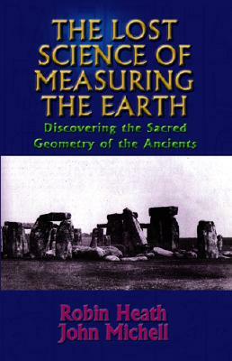 The Lost Science of Measuring the Earth: Discovering the Sacred Geometry of the Ancients by John Michel, Robin Heath