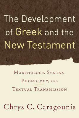 The Development of Greek and the New Testament: Morphology, Syntax, Phonology, and Textual Transmission by Chrys C. Caragounis