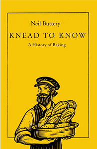 Knead to Know: A History of Baking by Neil Buttery