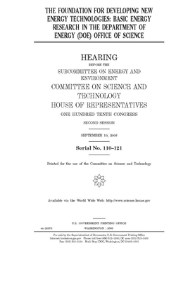 The foundation for developing new energy technologies: basic energy research in the Department of Energy (DOE) Office of Science by United S. Congress, Committee on Science and Techno (house), United States House of Representatives