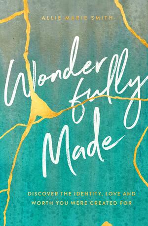 Wonderfully Made: Discover the Identity, Love, and Worth You Were Created For by Allie Marie Smith