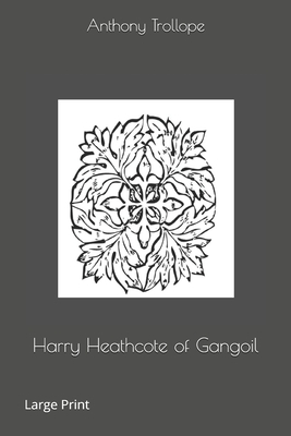 Harry Heathcote of Gangoil: Large Print by Anthony Trollope