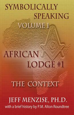 Symbolically Speaking Vol 1.: African Lodge #1, The Context by Jeff Menzise