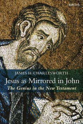Jesus as Mirrored in John: The Genius in the New Testament by James H. Charlesworth