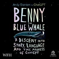 Benny the Blue Whale: A Descent into Story, Language and the Madness of ChatGPT by Andy Stanton