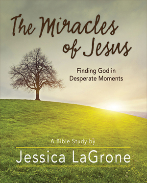 The Miracles of Jesus - Women's Bible Study Participant Workbook: Finding God in Desperate Moments by Jessica LaGrone