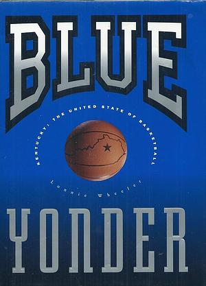 Blue Yonder: Kentucky, the United State of Basketball by Lonnie Wheeler