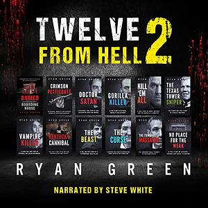 Twelve From Hell 2: The Ultimate True Crime Case Collection by Ryan Green