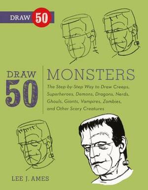 Draw 50 Monsters: The Step-By-Step Way to Draw Creeps, Superheroes, Demons, Dragons, Nerds, Ghouls, Giants, Vampires, Zombies, and Other by Lee J. Ames