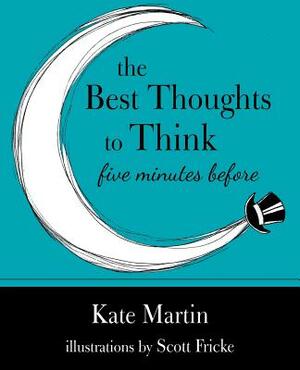 The Best Thoughts to Think Five Minutes Before: Harnessing the Power of Pre-Sleep Minutes to Help Realize Your Dreams by Kate Martin