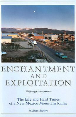 Enchantment and Exploitation: The Life and Hard Times of a New Mexico Mountain Range by William deBuys