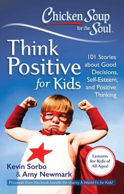 Chicken Soup for the Soul: Think Positive for Kids: 101 Stories about Good Decisions, Self-Esteem, and Positive Thinking by Kevin Sorbo, Amy Newmark