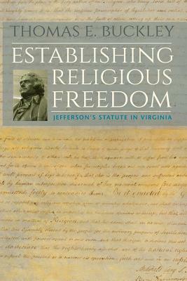 Establishing Religious Freedom: Jefferson's Statute in Virginia by Thomas E. Buckley