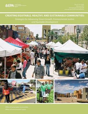 Creating Equitable, Healthy, and Sustainable Communities: Strategies for Advancing Smart Growth, Environmental Justice, and Equitable Development by U. S. Environmental Protection Agency