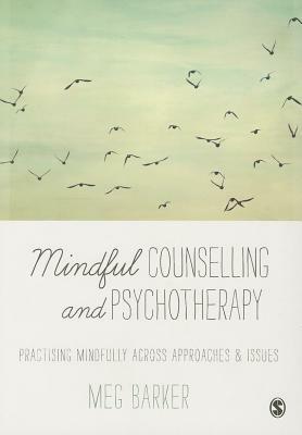 Mindful Counselling & Psychotherapy: Practising Mindfully Across Approaches & Issues by Meg-John Barker