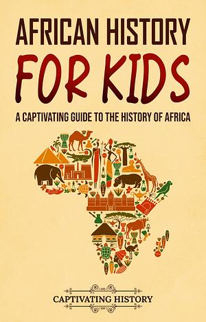 African History for Kids: A Captivating Guide to the History of Africa by Captivating History