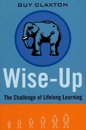 Wise Up: The Challenge of Lifelong Learning by Guy Claxton