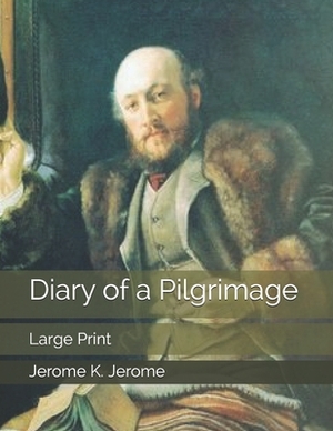 Diary of a Pilgrimage: Large Print by Jerome K. Jerome