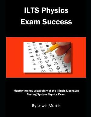 Ilts Physics Exam Success: Master the Key Vocabulary of the Illinois Licensure Testing System by Lewis Morris