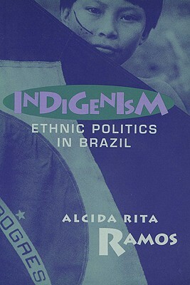 Indigenism: Ethnic Politics in Brazil by Alcida Rita Ramos
