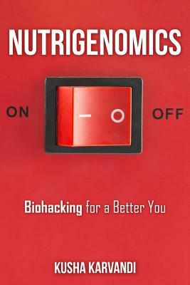 Nutrigenomics: Biohacking for a Better You by Kusha Karvandi