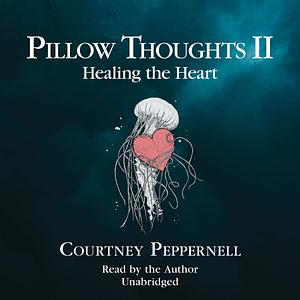 Pillow Thoughts II: Healing the Heart: Pillow Thoughts, Book 2 by Courtney Peppernell