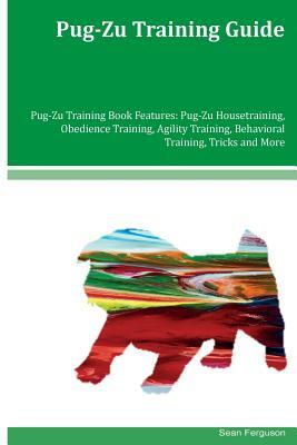 Pug-Zu Training Guide Pug-Zu Training Book Features: Pug-Zu Housetraining, Obedience Training, Agility Training, Behavioral Training, Tricks and More by Sean Ferguson