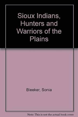 The Sioux Indians: Hunters and Warriors of the Plains by Sonia Bleeker