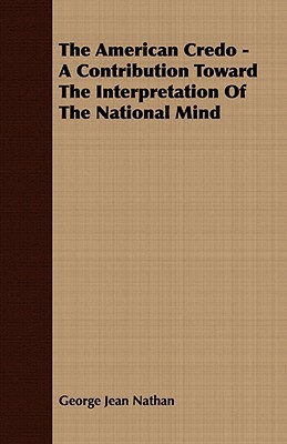 The American Credo - A Contribution Toward the Interpretation of the National Mind by George Jean Nathan