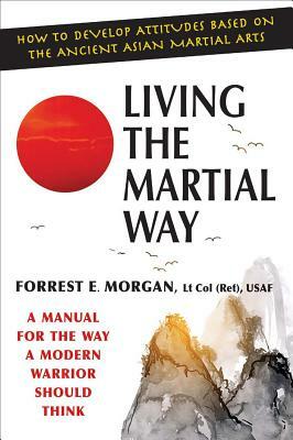 Living the Martial Way: A Manual for the Way a Modern Warrior Should Think by Forrest E. Morgan