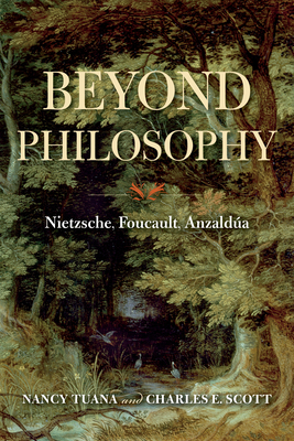 Beyond Philosophy: Nietzsche, Foucault, Anzaldúa by Charles E. Scott, Nancy Tuana