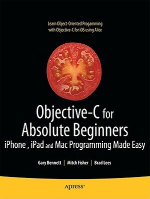 Objective-C for Absolute Beginners: Iphone, iPad and Mac Programming Made Easy by Gary Bennett, Brad Lees, Mitchell Fisher