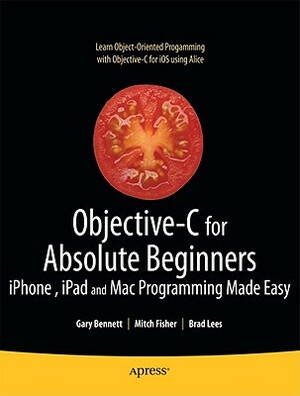 Objective-C for Absolute Beginners: Iphone, iPad and Mac Programming Made Easy by Brad Lees, Gary Bennett, Mitchell Fisher