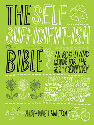 The Self Sufficient-ish Bible: An Eco-living Guide for the 21st Century by Dave Hamilton, Andy Hamilton