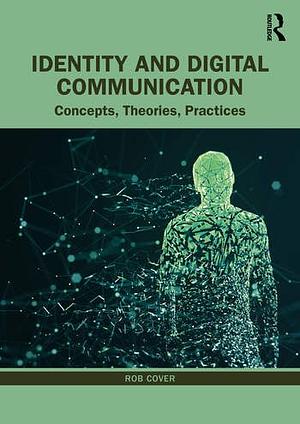 Identity and Digital Communication: Concepts, Theories, Practices by Rob Cover