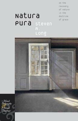 Natura Pura: On the Recovery of Nature in the Doctrine of Grace by Steven A. Long