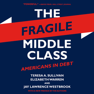 The Fragile Middle Class: Americans in Debt by Teresa a. Sullivan, Elizabeth Warren, Jay Lawrence Westbrook