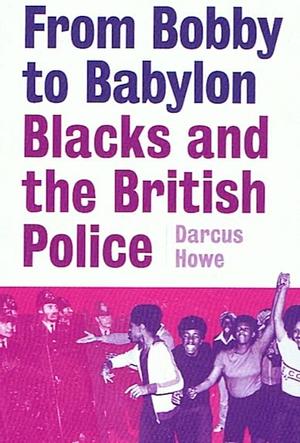 From Bobby To Babylon: Blacks And The British Police by Darcus Howe