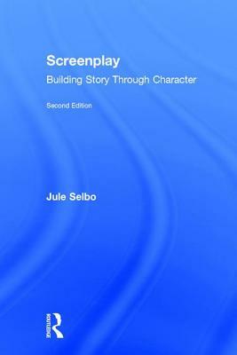 Screenplay: Building Story Through Character by Jule Selbo