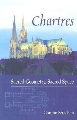 Chartres: Sacred Geometry, Sacred Space by Gordon Strachan