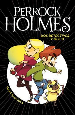 DOS Detectives Y Medio (Perrock Holmes 1) / Two and a Half Detectives (Perrock Holmes, Book 1) by Isaac Palmiola