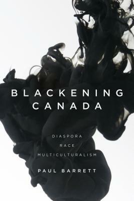 Blackening Canada: Diaspora, Race, Multiculturalism by Paul Barrett