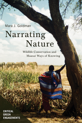 Narrating Nature: Wildlife Conservation and Maasai Ways of Knowing by Mara Jill Goldman