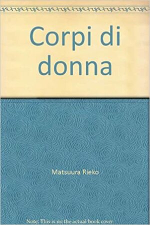 Corpi di donna by Rieko Matsuura, Alessandro Giovanni Gerevini