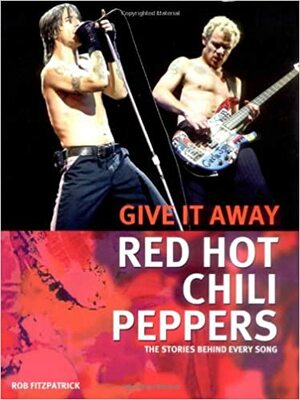 Red Hot Chili Peppers: Give It Away: The Stories Behind Every Song by Rob Fitzpatrick