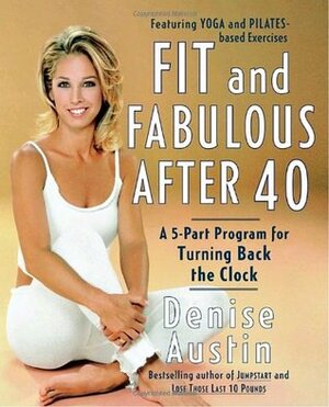 Fit and Fabulous After 40: A 5-Part Program for Turning Back the Clock by Denise Austin