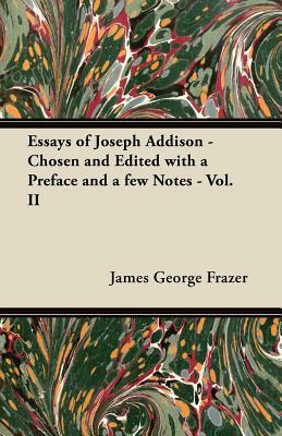 Essays of Joseph Addison - Chosen and Edited with a Preface and a Few Notes - Vol. II by James George Frazer