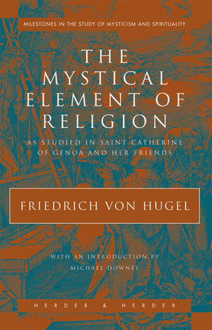 The Mystical Element of Religion: As Studied in Saint Catherine of Genoa and Her Friends by Friedrich von Hügel